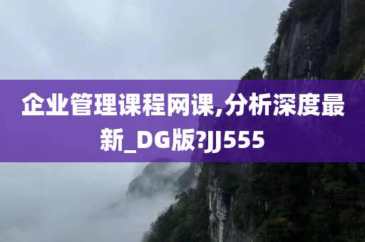 企业管理课程网课,分析深度最新_DG版?JJ555