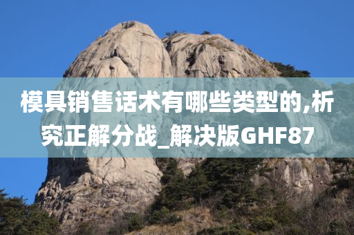 模具销售话术有哪些类型的,析究正解分战_解决版GHF87