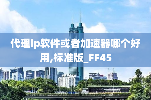 代理ip软件或者加速器哪个好用,标准版_FF45