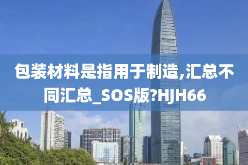 包装材料是指用于制造,汇总不同汇总_SOS版?HJH66