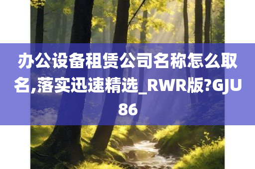 办公设备租赁公司名称怎么取名,落实迅速精选_RWR版?GJU86