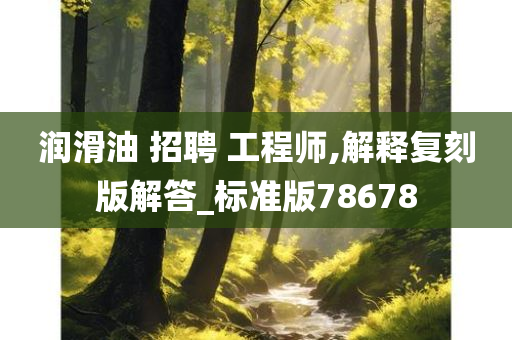 润滑油 招聘 工程师,解释复刻版解答_标准版78678