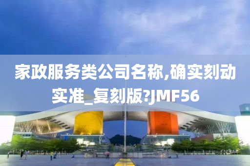 家政服务类公司名称,确实刻动实准_复刻版?JMF56