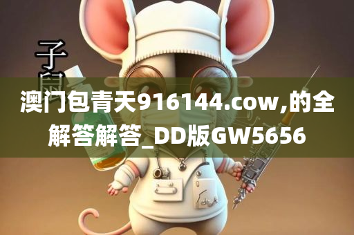 澳门包青天916144.cow,的全解答解答_DD版GW5656