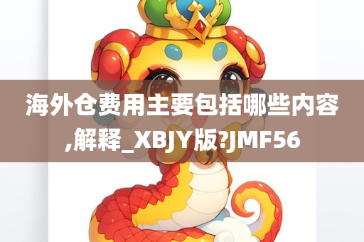 海外仓费用主要包括哪些内容,解释_XBJY版?JMF56