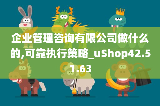 企业管理咨询有限公司做什么的,可靠执行策略_uShop42.51.63