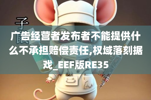 广告经营者发布者不能提供什么不承担赔偿责任,权域落刻据戏_EEF版RE35