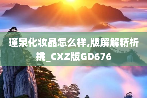 瑾泉化妆品怎么样,版解解精析挑_CXZ版GD676