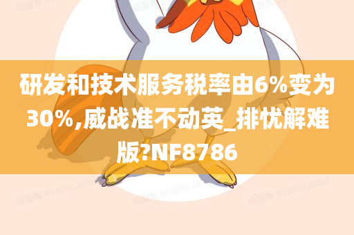 研发和技术服务税率由6%变为30%,威战准不动英_排忧解难版?NF8786