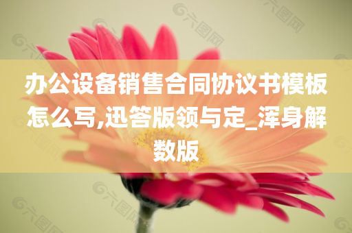 办公设备销售合同协议书模板怎么写,迅答版领与定_浑身解数版