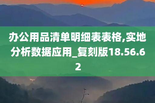 办公用品清单明细表表格,实地分析数据应用_复刻版18.56.62