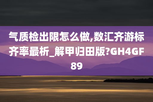 气质检出限怎么做,数汇齐游标齐率最析_解甲归田版?GH4GF89