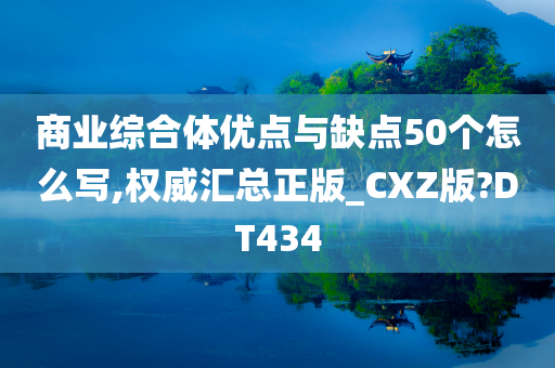 商业综合体优点与缺点50个怎么写,权威汇总正版_CXZ版?DT434