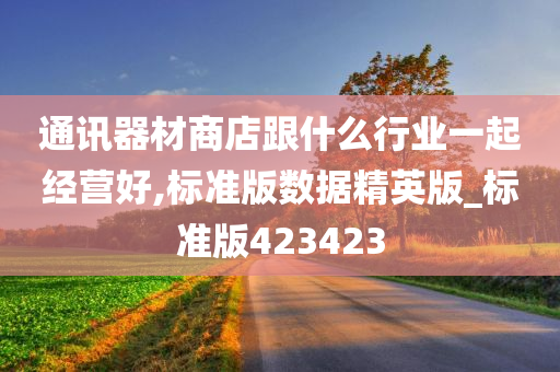 通讯器材商店跟什么行业一起经营好,标准版数据精英版_标准版423423