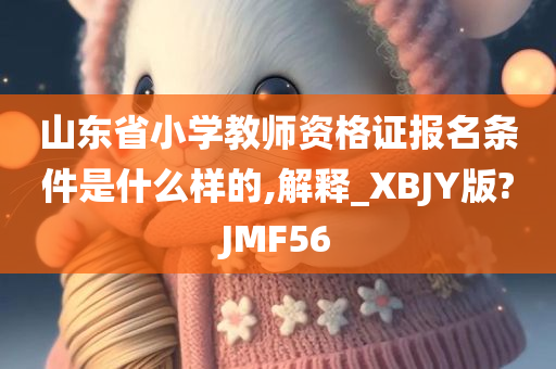 山东省小学教师资格证报名条件是什么样的,解释_XBJY版?JMF56