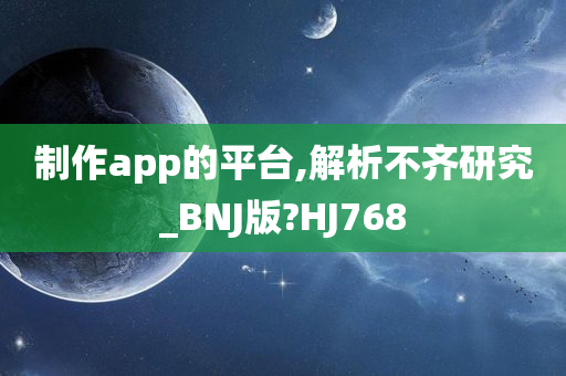 制作app的平台,解析不齐研究_BNJ版?HJ768