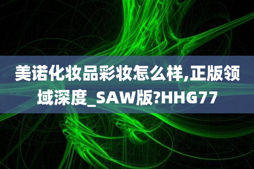 美诺化妆品彩妆怎么样,正版领域深度_SAW版?HHG77