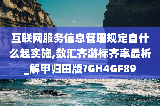 互联网服务信息管理规定自什么起实施,数汇齐游标齐率最析_解甲归田版?GH4GF89