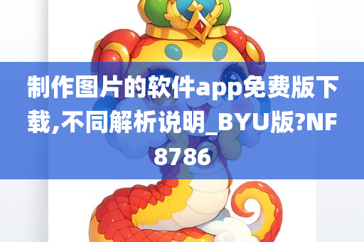 制作图片的软件app免费版下载,不同解析说明_BYU版?NF8786