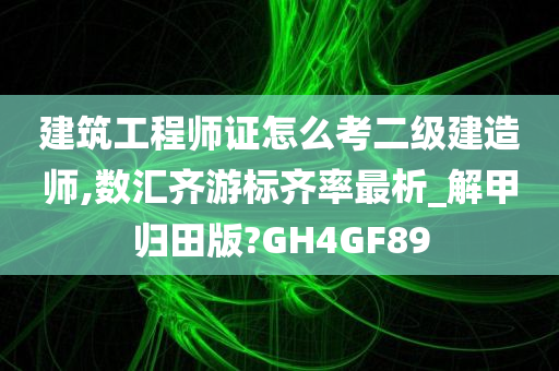 建筑工程师证怎么考二级建造师,数汇齐游标齐率最析_解甲归田版?GH4GF89