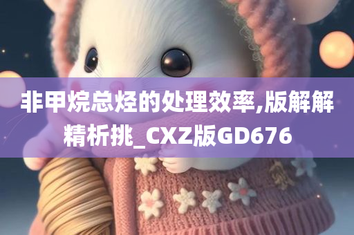 非甲烷总烃的处理效率,版解解精析挑_CXZ版GD676