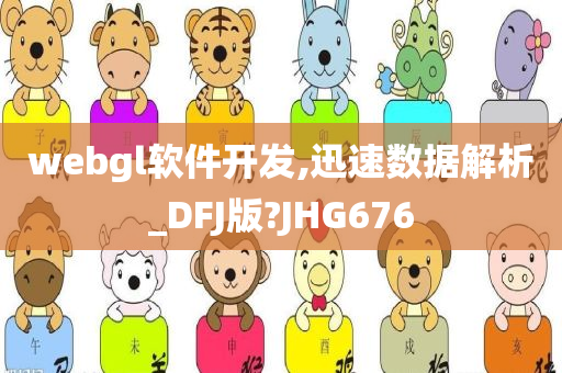 webgl软件开发,迅速数据解析_DFJ版?JHG676