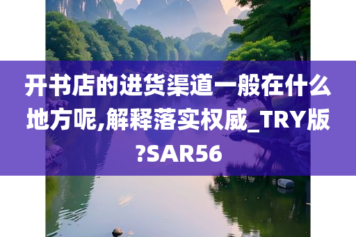 开书店的进货渠道一般在什么地方呢,解释落实权威_TRY版?SAR56