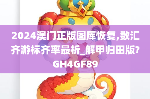 2024澳门正版图库恢复,数汇齐游标齐率最析_解甲归田版?GH4GF89