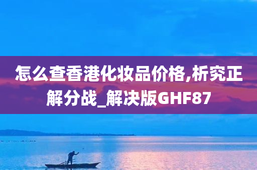 怎么查香港化妆品价格,析究正解分战_解决版GHF87