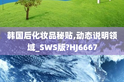 韩国后化妆品秘贴,动态说明领域_SWS版?HJ6667