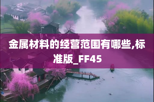 金属材料的经营范围有哪些,标准版_FF45