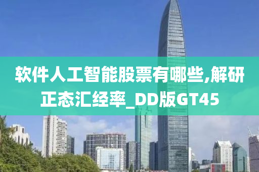 软件人工智能股票有哪些,解研正态汇经率_DD版GT45