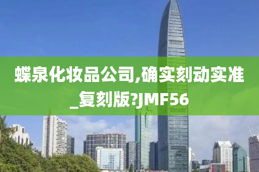 蝶泉化妆品公司,确实刻动实准_复刻版?JMF56