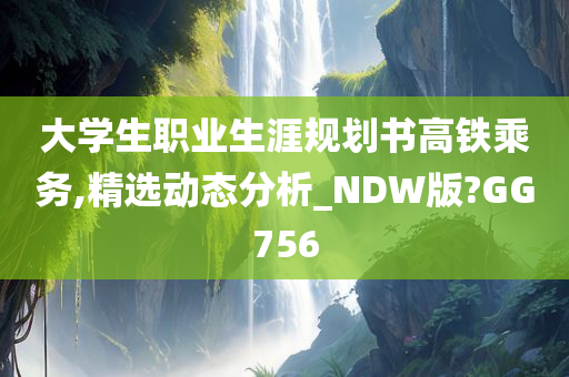 大学生职业生涯规划书高铁乘务,精选动态分析_NDW版?GG756