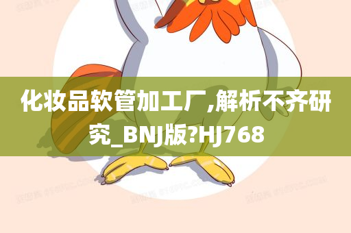 化妆品软管加工厂,解析不齐研究_BNJ版?HJ768