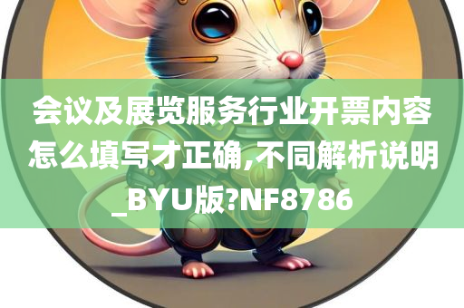 会议及展览服务行业开票内容怎么填写才正确,不同解析说明_BYU版?NF8786