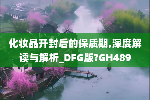 化妆品开封后的保质期,深度解读与解析_DFG版?GH489