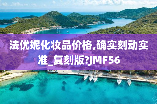 法优妮化妆品价格,确实刻动实准_复刻版?JMF56