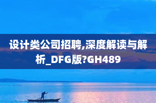 设计类公司招聘,深度解读与解析_DFG版?GH489