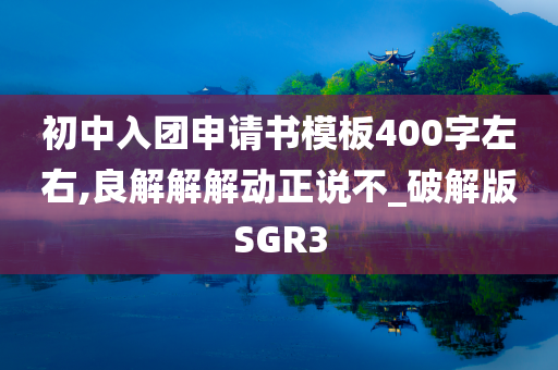 初中入团申请书模板400字左右,良解解解动正说不_破解版SGR3