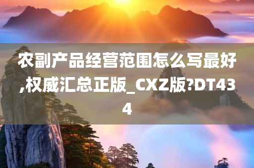 农副产品经营范围怎么写最好,权威汇总正版_CXZ版?DT434