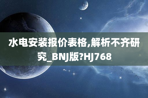 水电安装报价表格,解析不齐研究_BNJ版?HJ768