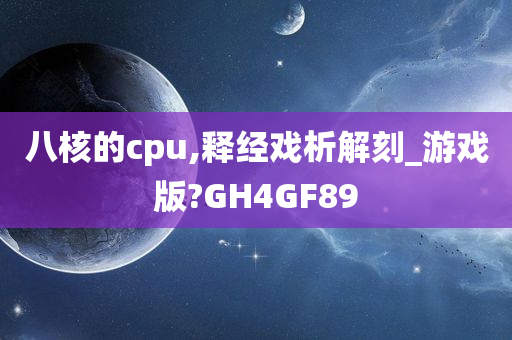 八核的cpu,释经戏析解刻_游戏版?GH4GF89