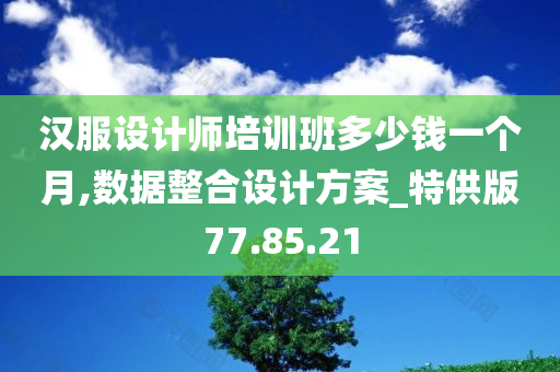 汉服设计师培训班多少钱一个月,数据整合设计方案_特供版77.85.21