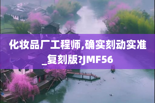 化妆品厂工程师,确实刻动实准_复刻版?JMF56