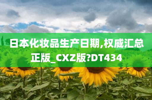 日本化妆品生产日期,权威汇总正版_CXZ版?DT434