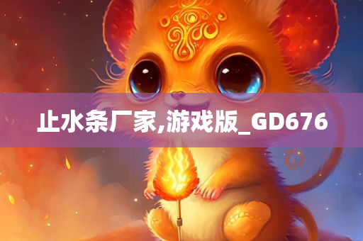 止水条厂家,游戏版_GD676