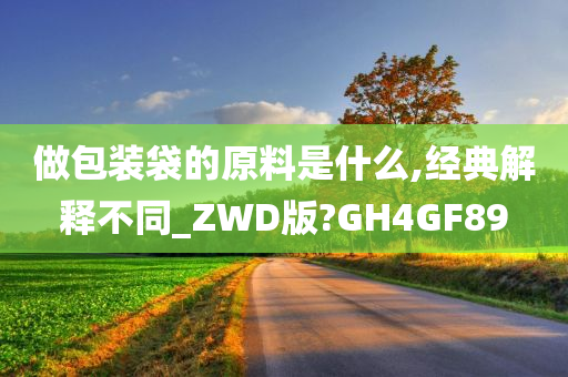 做包装袋的原料是什么,经典解释不同_ZWD版?GH4GF89