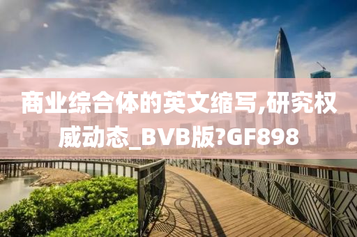 商业综合体的英文缩写,研究权威动态_BVB版?GF898