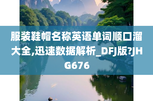 服装鞋帽名称英语单词顺口溜大全,迅速数据解析_DFJ版?JHG676